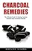 Charcoal Remedies: The Ultimate Guide To Healing Common Ailments With Activated Charcoal