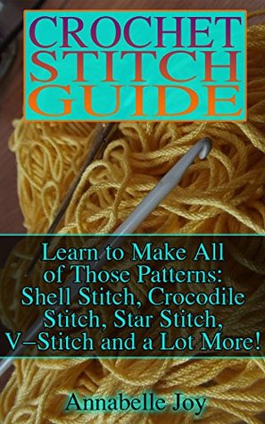 Crochet Stitch Guide: Learn to Make All of Those Patterns: Shell Stitch, Crocodile Stitch, Star Stitch, V-Stitch and a Lot More! (Kindle Edition)