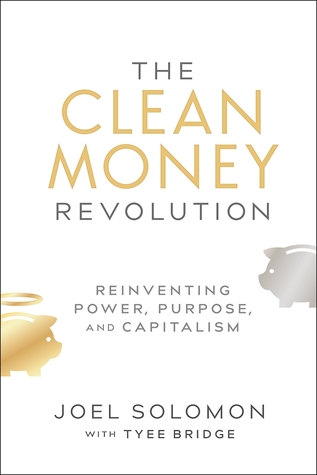The Clean Money Revolution: Reinventing Power, Purpose, and Capitalism (Hardcover)