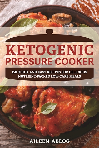 Ketogenic Pressure Cooker: 100 Quick and Easy Recipes for Delicious Nutrient-Packed Low-Carb Meals