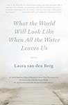 What the World Will Look Like When All the Water Leaves Us by Laura van den Berg