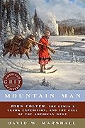 Mountain Man: John Colter, the Lewis &amp; Clark Expedition, and the Call of the American West (American Grit) 