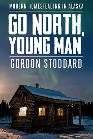Go North, Young Man: Modern Homesteading in Alaska (Kindle Edition)