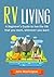 RV Living: A Guide to Living the life that you want, wherever you want