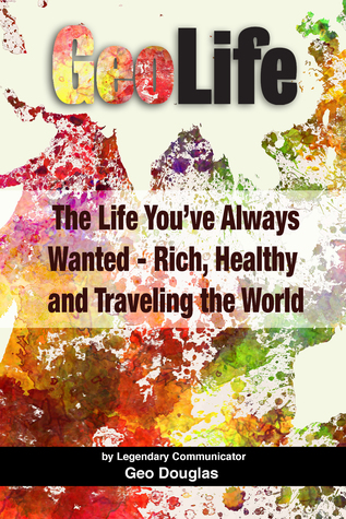 GeoLife: The Life You’ve Always Wanted - Rich, Healthy and Traveling the World (Kindle Edition)