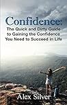 Confidence: The Quick and Dirty Guide to Gaining the Confidence You Need to Succeed in Life