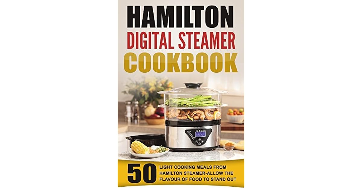 Hamilton Digital Steamer Cookbook 50 Light Cooking Meals From Hamilton