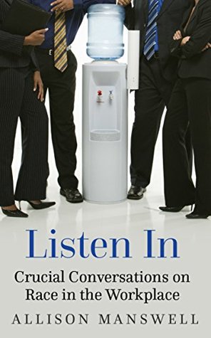 Listen In: Crucial Conversations on Race in the Workplace (Kindle Edition)