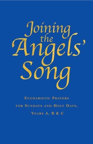 Joining the Angels' Song: Eucharistic Prayers for Sundays and Holy Days, Years A, B & C (Hardcover)