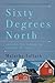 Sixty Degrees North: Around the World in Search of Home