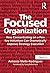 The Focused Organization: How Concentrating on a Few Key Initiatives Can Dramatically Improve Strategy Execution