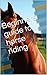 Beginners guide to horse riding (Beginners guide to horse care and riding Book 2)