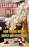 Essential Oils: How To Lose Weight Safely And Effectively With Essential Oil Recipes
