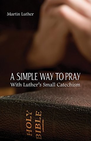 A Simple Way To Pray With Luther's Small Catechism