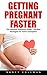 Getting Pregnant Faster: The Ultimate Pregnancy Guide - The Best Strategies For Faster Conception (Get Pregnant Quickly, Get Pregnant Faster, Pregnancy Books)
