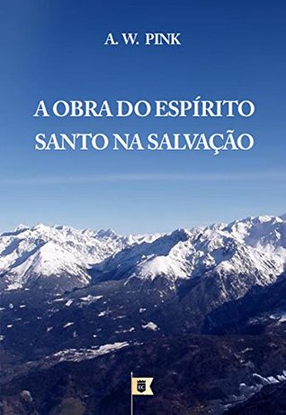 A Obra Do Espírito Santo Na Salvação, por A. W. Pink