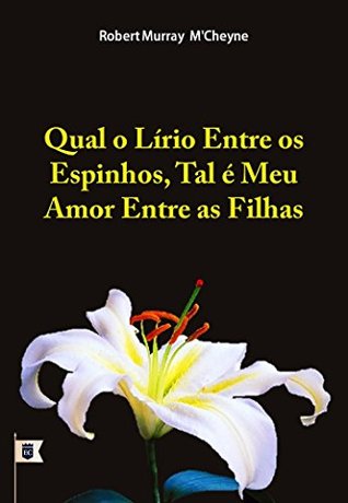 Qual o Lírio Entre os Espinhos, Tal é Meu Amor Entre as Filhas, por R. M. M´Cheyne