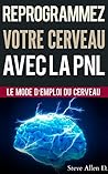 Croissance personnelle - Programmation Neurolinguistique, reprogrammez votre cerveau avec la PNL: Le mode d’emploi du Cerveau. Manuel avec les plans et ... d’atteindre l’excellence (French Edition)