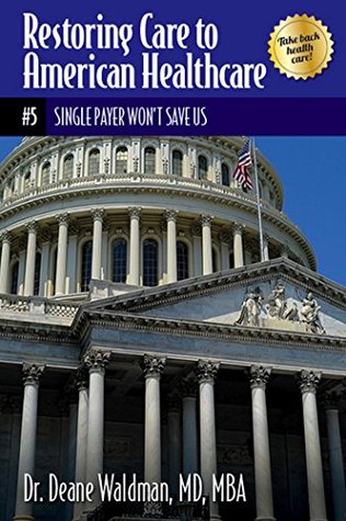 Single Payer Won’t Save Us (Restoring Care to American Healthcare Book 5)