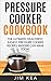 Pressure Cooker Cookbook: The Ultimate, Healthiest, Easiest Pressure Cooker Recipes Anyone Can Make TODAY