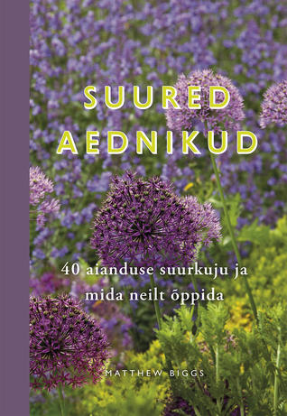 Suured aednikud : 40 aianduse suurkuju ja mida neilt õppida
