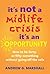 It's NOT a Midlife Crisis It's an Opportunity: How to be forty-or fifty-something without going off the rails