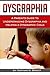 Dysgraphia: A Parent's Guide to Understanding Dysgraphia and Helping a Dysgraphic Child