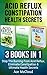 Acid Reflux: Constipation: Health Secrets: 3 Books in 1: Stop The Burning From Acid Reflux, Eliminate Constipation & Ultimate Health Secrets (All Natural ... Medicine Along With The Best Home Remedies)