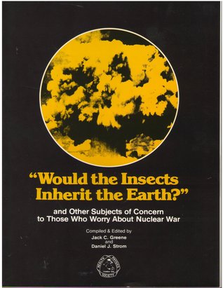 Would the Insects Inherit the Earth? and Other Subjects of Concern to Those Who Worry About Nuclear War