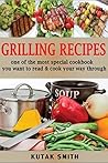 Grilling Recipes: One Of The Most Special Cookbook You Want To Read And Cook Your Way Through