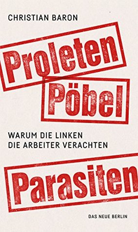Proleten, Pöbel, Parasiten: Warum die Linken die Arbeiter verachten (German Edition)