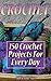 Crochet: 150+ Crochet Projects For Every Day: (Complete Book of Crochet, Crochet for Kids, Crochet for Woman) (cute and easy crochet, knit and crochet now)