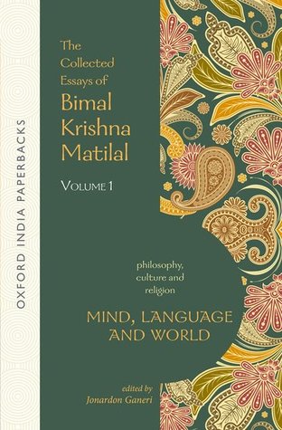 Mind, Language and World: The Collected Essays of Bimal Krishna Matilal Volume I (Philosophy, Culture and Religion, 1)