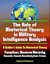 The Role of Rhetorical Theory in Military Intelligence Analysis: A Soldier's Guide To Rhetorical Theory - Panopticon, Discourse Hierarchy, Clausewitz, Foucault, Discontinuity Fever, Process The Role of Rhetorical Theory in Military Intelligence Analysis: A Soldier's Guide To Rhetorical Theory - Panopticon, Discourse Hierarchy, Clausewitz, Foucault, Discontinuity Fever, Process