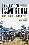 La guerre du Cameroun. L’invention de la Françafrique by Thomas Deltombe