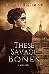 These Savage Bones by Kaitlin Hillerich