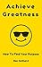How to Find Your Purpose (Achieve Greatness Book 1)
