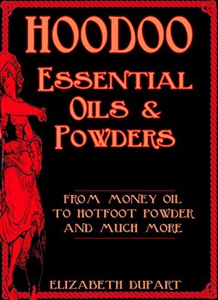 Hoodoo Essential Oils and Powders: From Money Oil to Hotfoot Powder and Much More (Hoodoo Recipes)