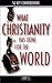 What Christianity Has Done for the World