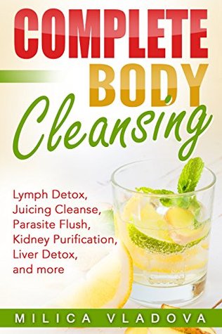 Complete Body Cleansing: Lymph Detox, Juicing Cleanse, Parasite Flush, Kidney Purification, Liver Detox, and more (The Healthy Detox and Strong Immunity Series Book 2)