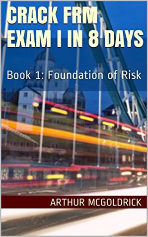 Crack FRM Exam I in 8 days (Complete Chapter): Book 1: Foundation of Risk (FRM Level 1 May 2017)