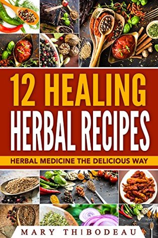 12 Healing Herbal Recipes: Herbal Medicine The Delicious Way (Kindle Edition)