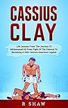 Cassius Clay: Life Lessons From The Journey Of Muhammad Ali From Fight Of The Century To Becoming A 20th Century American Legend (MMA, Boxing, Grappling)