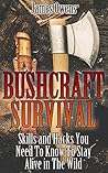 Bushcraft Survival: Skills and Hacks You Need To Know To Stay Alive in The Wild: (Critical Survival Skills, Bushcraft) (survival in the wilderness, Prepper Survival)
