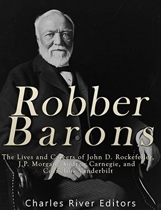 Robber Barons: The Lives and Careers of John D. Rockefeller, J.P. Morgan, Andrew Carnegie, and Cornelius Vanderbilt (Kindle Edition)