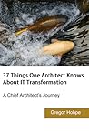 37 Things One Architect Knows About IT Transformation by Gregor Hohpe