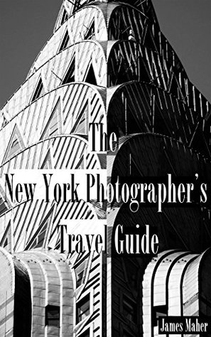 The New York Photographer's Travel Guide: The Best Places to Photograph from a Professional Photographer, Tour Guide, and Lifelong New Yorker (Kindle Edition)
