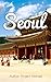 Seoul: A Travel Guide for Your Perfect Korean Adventure!