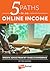 5 Paths to an Online Income: Specific Advice From my Years of Experience