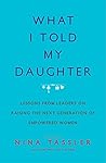 What I Told My Daughter: Lessons from Leaders on Raising the Next Generation of Empowered Women Book cover for What I Told My Daughter: Lessons from Leaders on Raising the Next Generation of Empowered Women